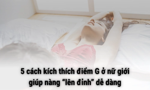 5 cách kích thích điểm G ở nữ giới giúp nàng “lên đỉnh” dễ dàng 5 cách kích thích điểm G ở nữ giới giúp nàng “lên đỉnh” dễ dàng