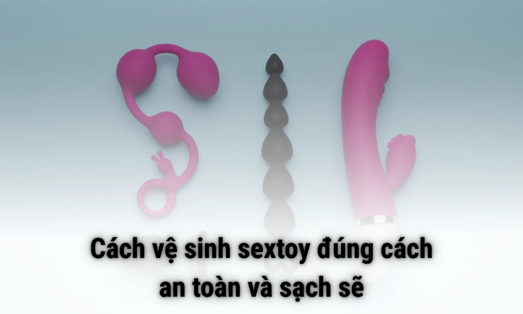 Cách vệ sinh sextoy đúng cách, an toàn và sạch sẽ Cách vệ sinh sextoy đúng cách, an toàn và sạch sẽ